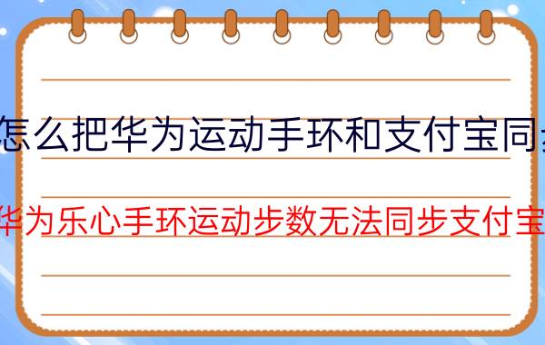 怎么把华为运动手环和支付宝同步 华为乐心手环运动步数无法同步支付宝？